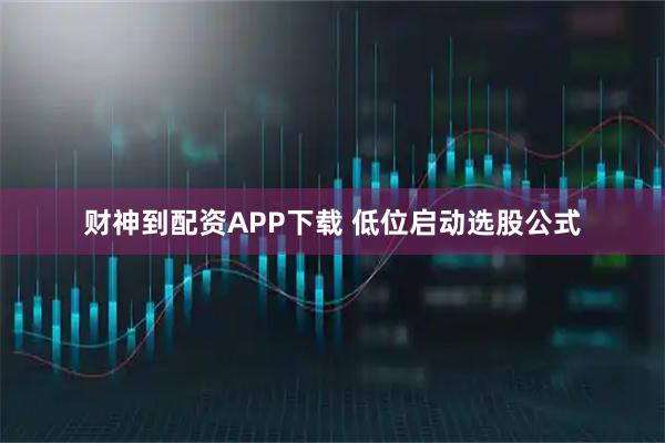 财神到配资APP下载 低位启动选股公式