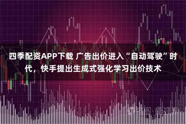 四季配资APP下载 广告出价进入“自动驾驶”时代，快手提出生成式强化学习出价技术