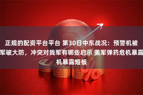 正规的配资平台平台 第30日中东战况：预警机被毁美军破大防，冲突对我军有哪些启示 美军弹药危机暴露短板
