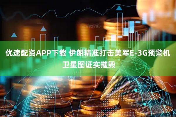 优速配资APP下载 伊朗精准打击美军E-3G预警机 卫星图证实摧毁