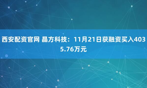 西安配资官网 晶方科技：11月21日获融资买入4035.76万元