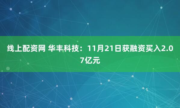线上配资网 华丰科技：11月21日获融资买入2.07亿元
