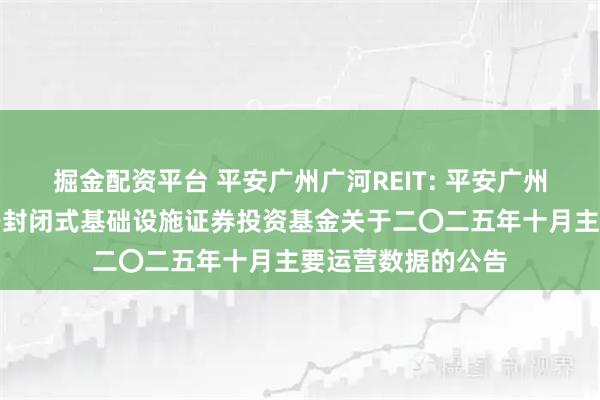 掘金配资平台 平安广州广河REIT: 平安广州交投广河高速公路封闭式基础设施证券投资基金关于二〇二五年十月主要运营数据的公告