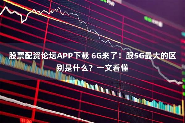 股票配资论坛APP下载 6G来了！跟5G最大的区别是什么？一文看懂
