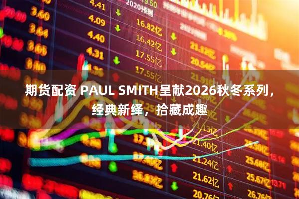 期货配资 PAUL SMITH呈献2026秋冬系列，经典新绎，拾藏成趣
