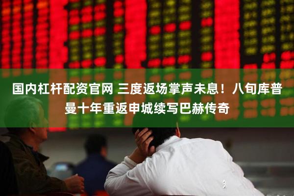 国内杠杆配资官网 三度返场掌声未息！八旬库普曼十年重返申城续写巴赫传奇